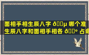 面相手相生辰八字 🐵 哪个准（生辰八字和面相手相各 🐺 占命运的多少）